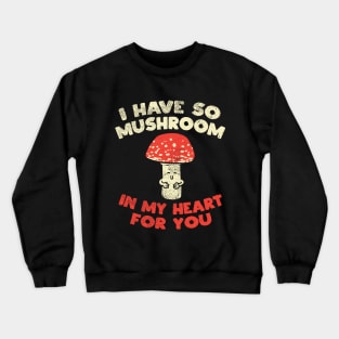 I Have So Mushroom In My Heart For You Crewneck Sweatshirt